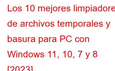 Los 10 mejores limpiadores de archivos temporales y basura para PC con Windows 11, 10, 7 y 8 [2023]