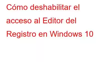 Cómo deshabilitar el acceso al Editor del Registro en Windows 10