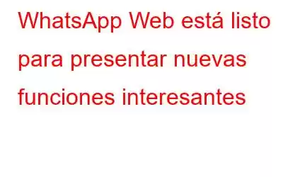 WhatsApp Web está listo para presentar nuevas funciones interesantes