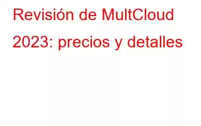 Revisión de MultCloud 2023: precios y detalles