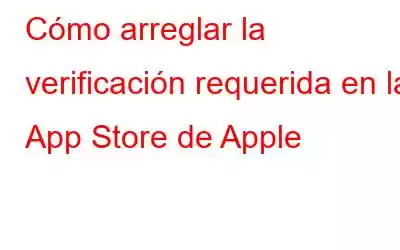 Cómo arreglar la verificación requerida en la App Store de Apple