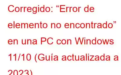 Corregido: “Error de elemento no encontrado” en una PC con Windows 11/10 (Guía actualizada a 2023)