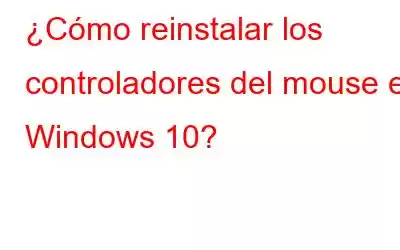 ¿Cómo reinstalar los controladores del mouse en Windows 10?