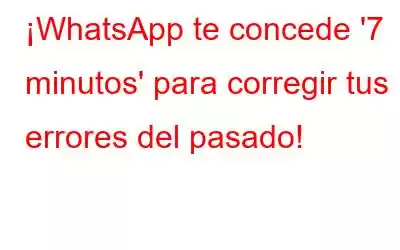 ¡WhatsApp te concede '7 minutos' para corregir tus errores del pasado!