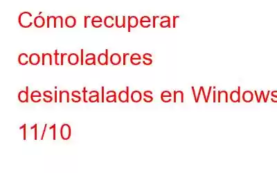 Cómo recuperar controladores desinstalados en Windows 11/10