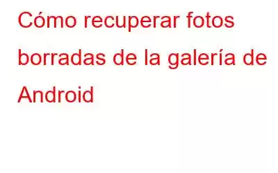 Cómo recuperar fotos borradas de la galería de Android