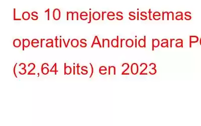 Los 10 mejores sistemas operativos Android para PC (32,64 bits) en 2023