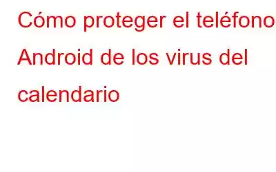 Cómo proteger el teléfono Android de los virus del calendario