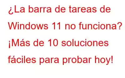 ¿La barra de tareas de Windows 11 no funciona? ¡Más de 10 soluciones fáciles para probar hoy!