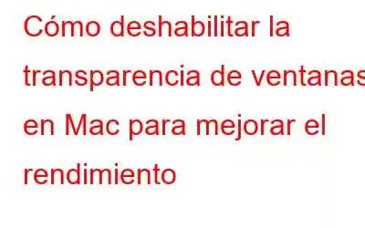 Cómo deshabilitar la transparencia de ventanas en Mac para mejorar el rendimiento