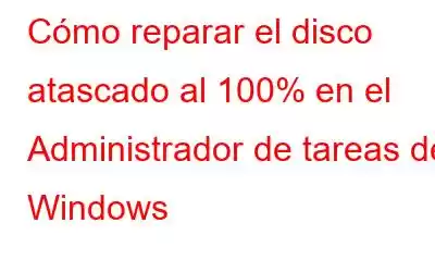 Cómo reparar el disco atascado al 100% en el Administrador de tareas de Windows