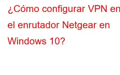 ¿Cómo configurar VPN en el enrutador Netgear en Windows 10?