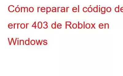 Cómo reparar el código de error 403 de Roblox en Windows