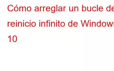 Cómo arreglar un bucle de reinicio infinito de Windows 10