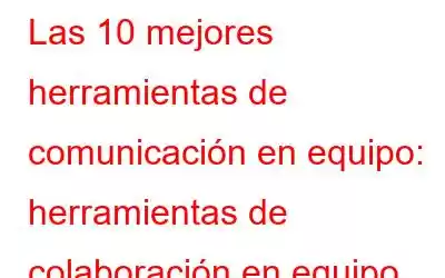 Las 10 mejores herramientas de comunicación en equipo: herramientas de colaboración en equipo