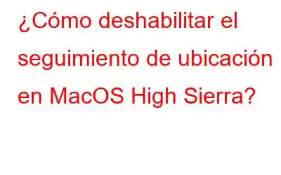 ¿Cómo deshabilitar el seguimiento de ubicación en MacOS High Sierra?