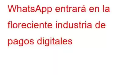 WhatsApp entrará en la floreciente industria de pagos digitales