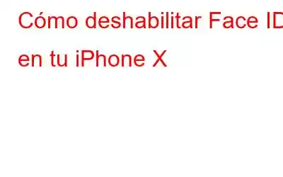 Cómo deshabilitar Face ID en tu iPhone X