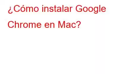 ¿Cómo instalar Google Chrome en Mac?