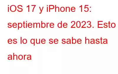 iOS 17 y iPhone 15: septiembre de 2023. Esto es lo que se sabe hasta ahora