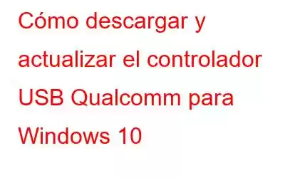 Cómo descargar y actualizar el controlador USB Qualcomm para Windows 10