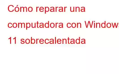 Cómo reparar una computadora con Windows 11 sobrecalentada