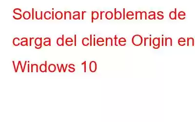 Solucionar problemas de carga del cliente Origin en Windows 10