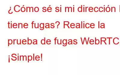 ¿Cómo sé si mi dirección IP tiene fugas? Realice la prueba de fugas WebRTC. ¡Simple!