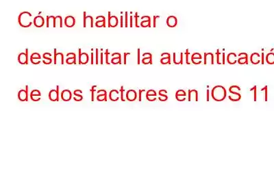 Cómo habilitar o deshabilitar la autenticación de dos factores en iOS 11