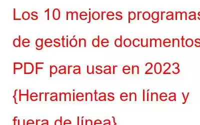 Los 10 mejores programas de gestión de documentos PDF para usar en 2023 {Herramientas en línea y fuera de línea}