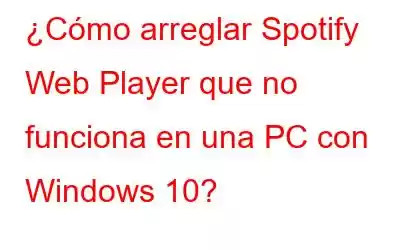 ¿Cómo arreglar Spotify Web Player que no funciona en una PC con Windows 10?