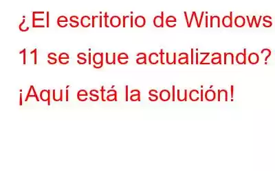 ¿El escritorio de Windows 11 se sigue actualizando? ¡Aquí está la solución!