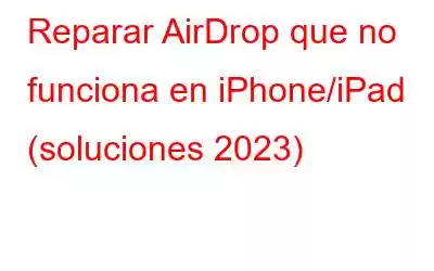 Reparar AirDrop que no funciona en iPhone/iPad (soluciones 2023)