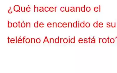 ¿Qué hacer cuando el botón de encendido de su teléfono Android está roto?