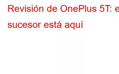 Revisión de OnePlus 5T: el sucesor está aquí