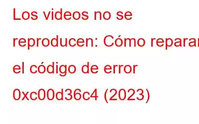 Los videos no se reproducen: Cómo reparar el código de error 0xc00d36c4 (2023)