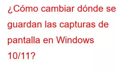 ¿Cómo cambiar dónde se guardan las capturas de pantalla en Windows 10/11?