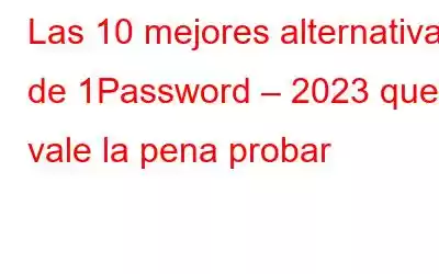 Las 10 mejores alternativas de 1Password – 2023 que vale la pena probar