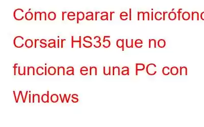 Cómo reparar el micrófono Corsair HS35 que no funciona en una PC con Windows