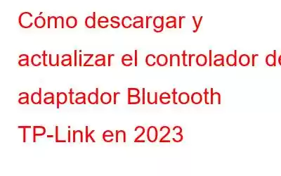 Cómo descargar y actualizar el controlador del adaptador Bluetooth TP-Link en 2023