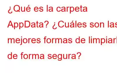 ¿Qué es la carpeta AppData? ¿Cuáles son las mejores formas de limpiarlo de forma segura?