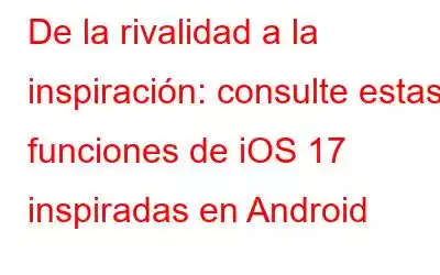 De la rivalidad a la inspiración: consulte estas funciones de iOS 17 inspiradas en Android