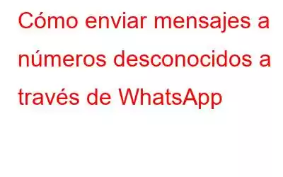 Cómo enviar mensajes a números desconocidos a través de WhatsApp