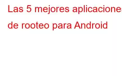 Las 5 mejores aplicaciones de rooteo para Android