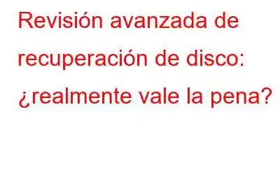 Revisión avanzada de recuperación de disco: ¿realmente vale la pena?