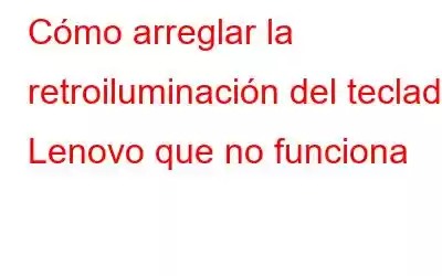 Cómo arreglar la retroiluminación del teclado Lenovo que no funciona