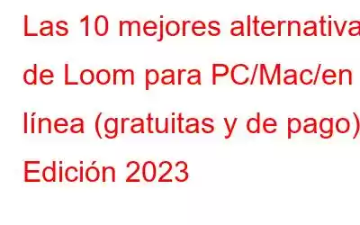 Las 10 mejores alternativas de Loom para PC/Mac/en línea (gratuitas y de pago) | Edición 2023