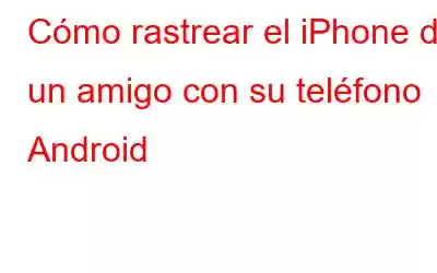 Cómo rastrear el iPhone de un amigo con su teléfono Android