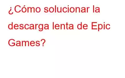 ¿Cómo solucionar la descarga lenta de Epic Games?