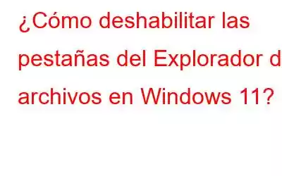 ¿Cómo deshabilitar las pestañas del Explorador de archivos en Windows 11?